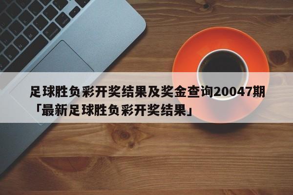 足球胜负彩开奖结果及奖金查询20047期「最新足球胜负彩开奖结果」  第1张