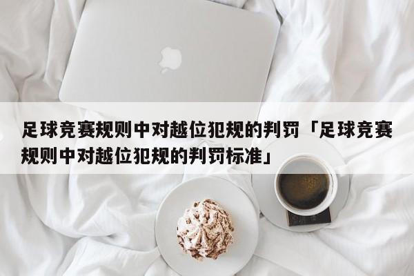 足球竞赛规则中对越位犯规的判罚「足球竞赛规则中对越位犯规的判罚标准」  第1张