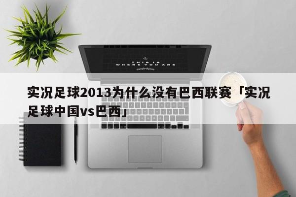 实况足球2013为什么没有巴西联赛「实况足球中国vs巴西」  第1张