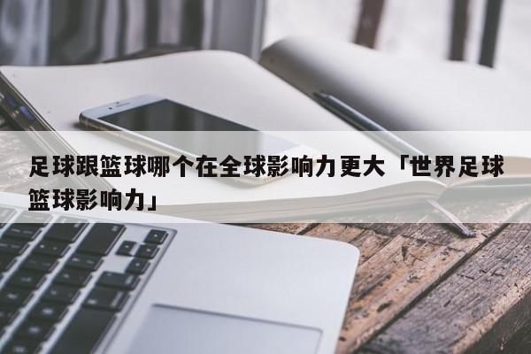 足球跟篮球哪个在全球影响力更大「世界足球篮球影响力」  第1张