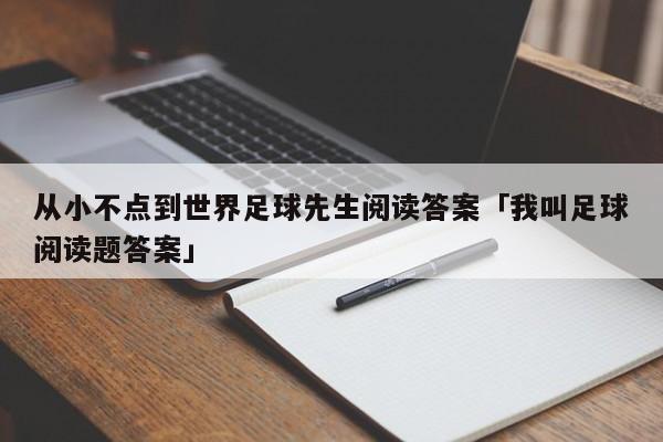 从小不点到世界足球先生阅读答案「我叫足球阅读题答案」  第1张