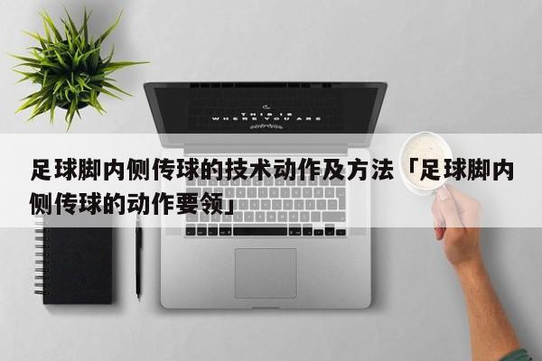 足球脚内侧传球的技术动作及方法「足球脚内侧传球的动作要领」  第1张